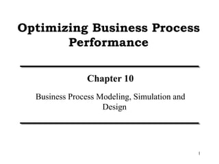 1
Optimizing Business Process
Performance
Chapter 10
Business Process Modeling, Simulation and
Design
 