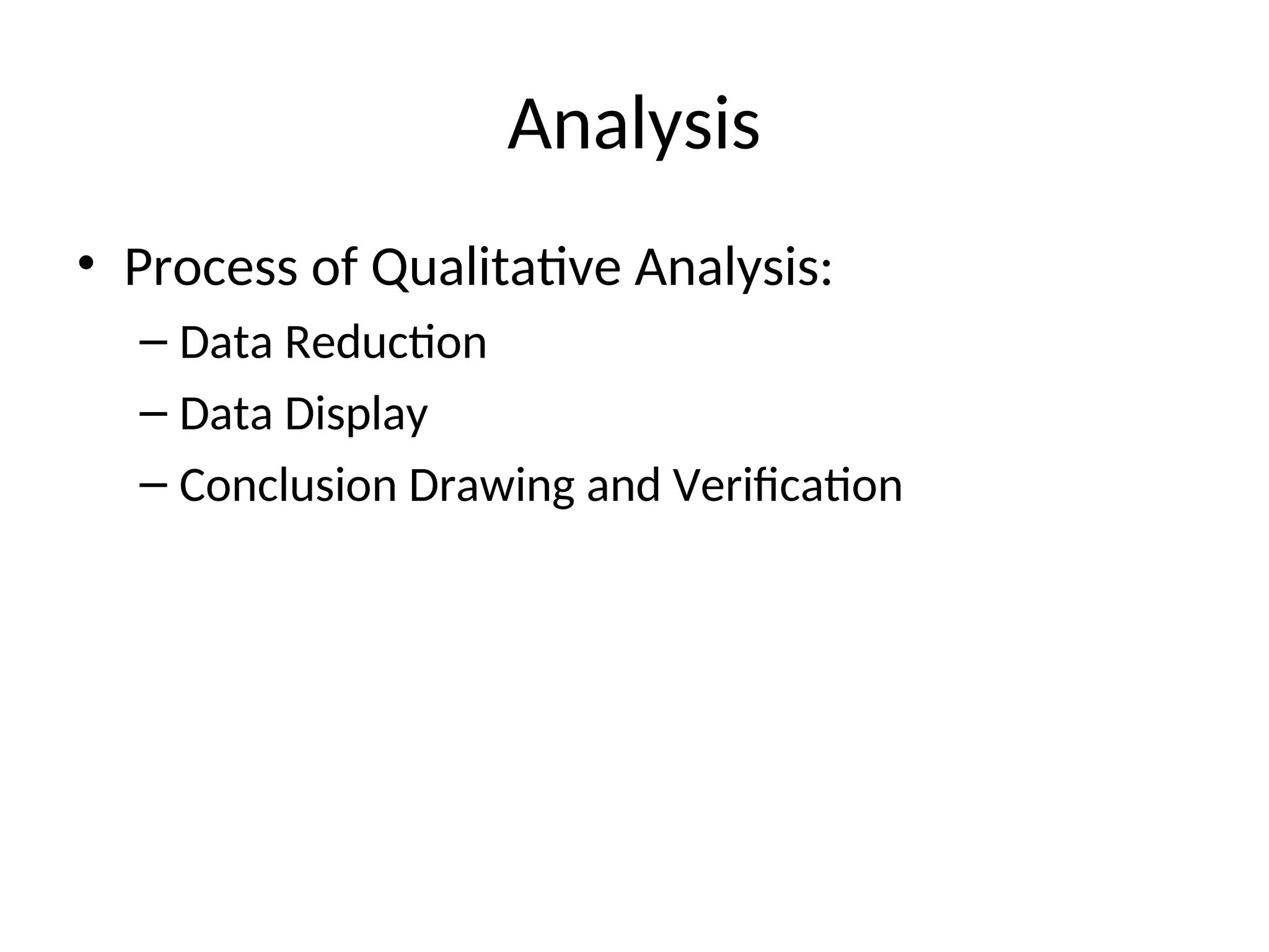 Analysis
• Process of Qualitative Analysis:
– Data Reduction
– Data Display
– Conclusion Drawing and Verification
 