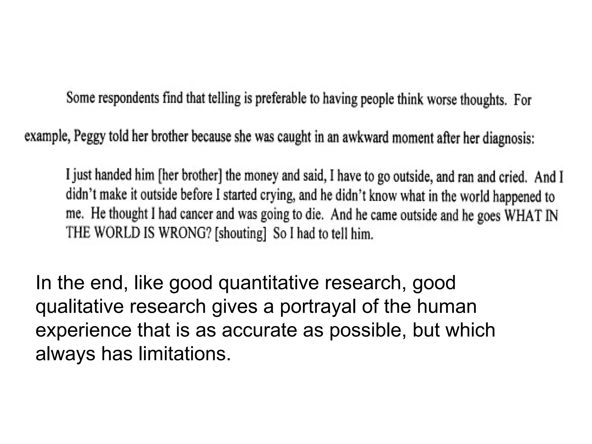 Drawing Conclusions and Verification
In the end, like good quantitative research, good
qualitative research gives a portrayal of the human
experience that is as accurate as possible, but which
always has limitations.
 