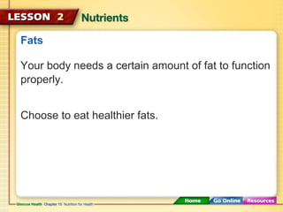 Fats 
Your body needs a certain amount of fat to function 
properly. 
Choose to eat healthier fats. 
 