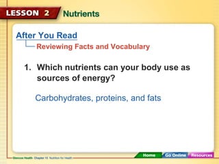 After You Read 
Reviewing Facts and Vocabulary 
1. Which nutrients can your body use as 
sources of energy? 
Carbohydrates, proteins, and fats 
 
