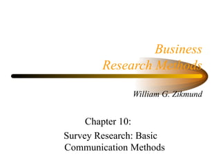 Business
        Research Methods

               William G. Zikmund


     Chapter 10:
Survey Research: Basic
Communication Methods
 