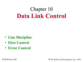 Chapter 10
Data Link Control
• Line Discipline
• Flow Control
• Error Control
WCB/McGraw-Hill © The McGraw-Hill Companies, Inc., 1998
 