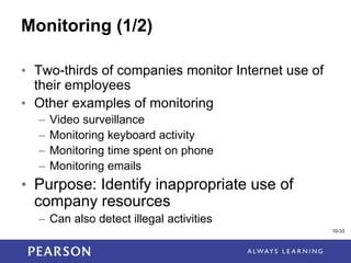 1-33
10-33
Monitoring (1/2)
• Two-thirds of companies monitor Internet use of
their employees
• Other examples of monitoring
– Video surveillance
– Monitoring keyboard activity
– Monitoring time spent on phone
– Monitoring emails
• Purpose: Identify inappropriate use of
company resources
– Can also detect illegal activities
 