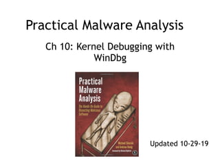 Practical Malware Analysis
Ch 10: Kernel Debugging with
WinDbg
Updated 10-29-19
 