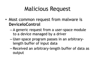 Malicious Request
• Most common request from malware is
DeviceIoControl
– A generic request from a user-space module
to a ...