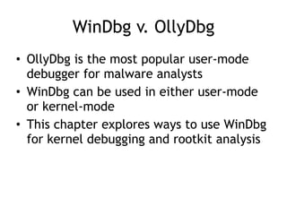 WinDbg v. OllyDbg
• OllyDbg is the most popular user-mode
debugger for malware analysts
• WinDbg can be used in either use...