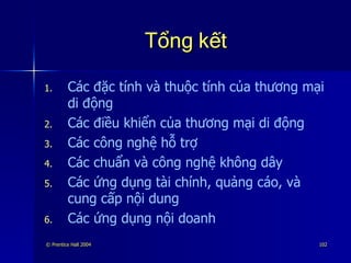 Tổng kết Các đặc tính và thuộc tính của thương mại di động Các điều khiển của thương mại di động Các công nghệ hỗ trợ Các chuẩn và công nghệ không dây Các ứng dụng tài chính, quảng cáo, và cung cấp nội dung Các ứng dụng nội doanh 