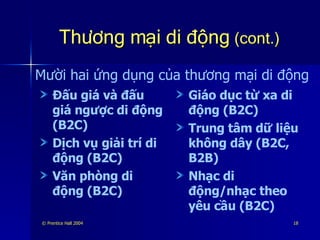 Thương mại di động  (cont.) Đấu giá và đấu giá ngược di động (B2C) Dịch vụ giải trí di động (B2C) Văn phòng di động (B2C) Giáo dục từ xa di động (B2C) Trung tâm dữ liệu không dây (B2C, B2B) Nhạc di động/nhạc theo yêu cầu (B2C) Mười hai ứng dụng của thương mại di động 