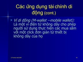 Các ứng dụng tài chính di động   (cont.) Ví di động (M-wallet --mobile wallet):   Là một ví điện tử không dây cho phép người sử dụng thực hiện các mua sắm với một click đơn giản từ thiết bị không dây của họ 