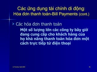 Các ứng dụng tài chính di động : Hóa đơn thanh toán-Bill Payments  (cont.) Các hóa đơn thanh toán Một số lượng lớn các công ty bây giờ đang cung cấp cho khách hàng của họ khả năng thanh toán hóa đơn một cách trực tiếp từ điện thoại 
