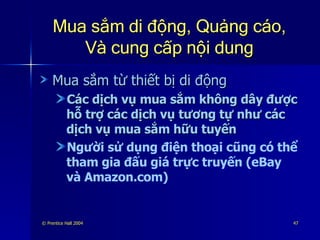 Mua sắm di động, Quảng cáo, Và cung cấp nội dung Mua sắm từ thiết bị di động Các dịch vụ mua sắm không dây được hỗ trợ các dịch vụ tương tự như các dịch vụ mua sắm hữu tuyến Người sử dụng điện thoại cũng có thể tham gia đấu giá trực truyến (eBay và Amazon.com) 