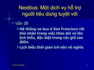 Nextbus: Một dịch vụ hỗ trợ người tiêu dùng tuyệt vời Vấn đề  Hệ thống xe bus ở San Francisco rất khó khăn trong việc theo dỏi và lên lịch biểu, đặc biệt trong các giờ cao điểm Lịch biểu thời gian trở nên vô nghĩa 
