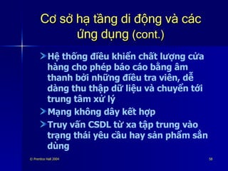 Cơ sở hạ tầng di động và các ứng dụng  (cont.) Hệ thống điều khiển chất lượng cửa hàng cho phép báo cáo bằng âm thanh bởi những điều tra viên, dễ dàng thu thập dữ liệu và chuyển tới trung tâm xử lý Mạng không dây kết hợp Truy vấn CSDL từ xa tập trung vào trạng thái yêu cầu hay sản phẩm sẳn dùng 