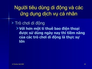 Người tiêu dùng di động và các ứng dụng dịch vụ cá nhân Trò chơi di động Với hơn một tỉ thuê bao điện thoại được sử dùng ngày nay thì tiềm năng của các trò chơi di động là thực sự lớn 