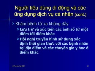 Người tiêu dùng di động và các ứng dụng dịch vụ cá nhân   (cont.) Khám bệnh từ xa không dây Lưu trữ và xúc tiến các ảnh số từ một điểm tới điểm khác Hội nghị truyền hình sử dụng xác định thời gian thực với các bệnh nhân tại địa điểm và các chuyên gia y học ở điểm khác 