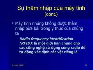 Sự thâm nhập của máy tính  (cont.) Máy tính nhúng không được thâm nhập bừa bải trong ý thức của chúng ta Radio frequency identification (RFID):  là một giới hạn chung cho các công nghệ sử dụng sóng radio để tự động xác định các vật riêng lẽ 