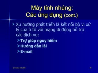 Máy tính nhúng: Các ứng dụng  (cont.) Xu hướng phát triển là kết nối bộ vi xử lý của ô tô với mạng di động hỗ trợ các dịch vụ: Trợ giúp nguy hiểm Hướng dẫn lái E-mail 