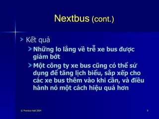 Nextbus  (cont.) Kết quả Những lo lắng về trễ xe bus được giảm bớt Một công ty xe bus cũng có thể sử dụng để tăng lịch biểu, sắp xếp cho các xe bus thêm vào khi cần, và điều hành nó một cách hiệu quả hơn 