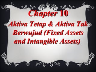 ChapterChapter 1010
Aktiva Tetap & Aktiva TakAktiva Tetap & Aktiva Tak
Berwujud (Fixed AssetsBerwujud (Fixed Assets
and Intangible Assets)and Intangible Assets)
 