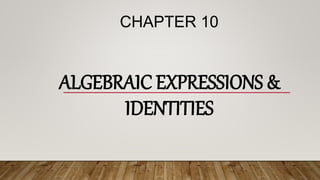 ALGEBRAIC EXPRESSIONS &
IDENTITIES
CHAPTER 10
 