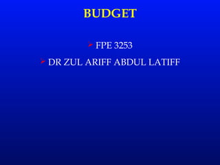 BUDGET
 FPE 3253
 DR ZUL ARIFF ABDUL LATIFF
 