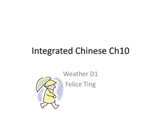 Integrated Chinese Ch10

       Weather D1
       Felice Ting
 