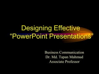 Designing Effective
“PowerPoint Presentations”
Business Communication
Dr. Md. Tapan Mahmud
Associate Professor
 