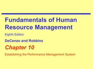 Chapter 10
Establishing the Performance Management System
Fundamentals of Human
Resource Management
Eighth Edition
DeCenzo and Robbins
 