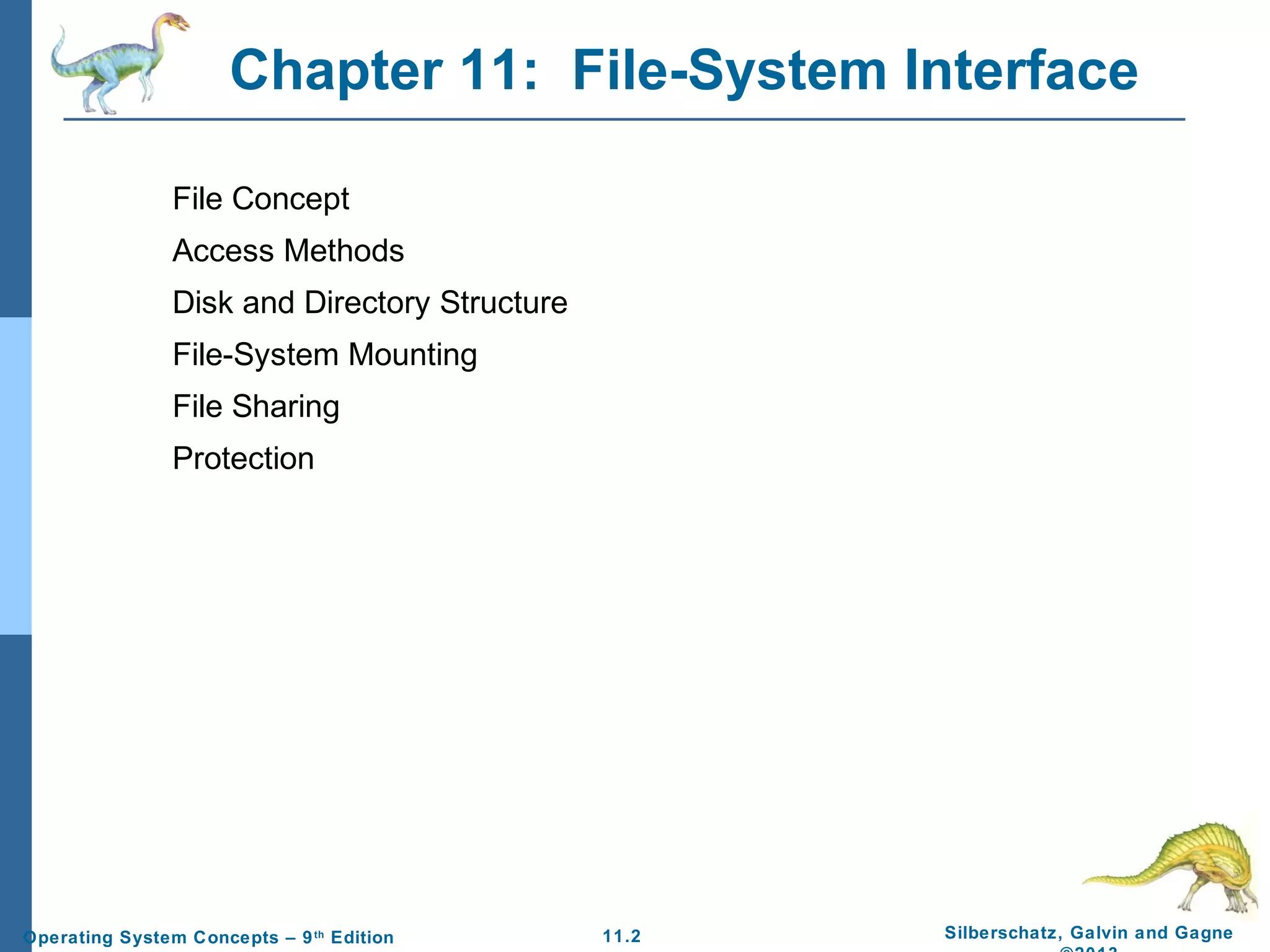 11.2 Silberschatz, Galvin and GagneOperating System Concepts – 9th
Edition
Chapter 11: File-System Interface
File Concept
Access Methods
Disk and Directory Structure
File-System Mounting
File Sharing
Protection
 
