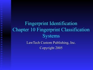 Fingerprint Identification
Chapter 10 Fingerprint Classification
Systems
LawTech Custom Publishing, Inc.
Copyright 2005

 