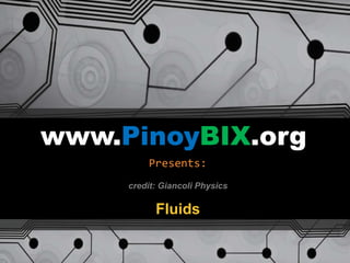 www.PinoyBIX.org
Presents:
Fluids
credit: Giancoli Physics
 