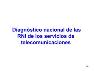 96
Diagnóstico nacional de las
RNI de los servicios de
telecomunicaciones
 