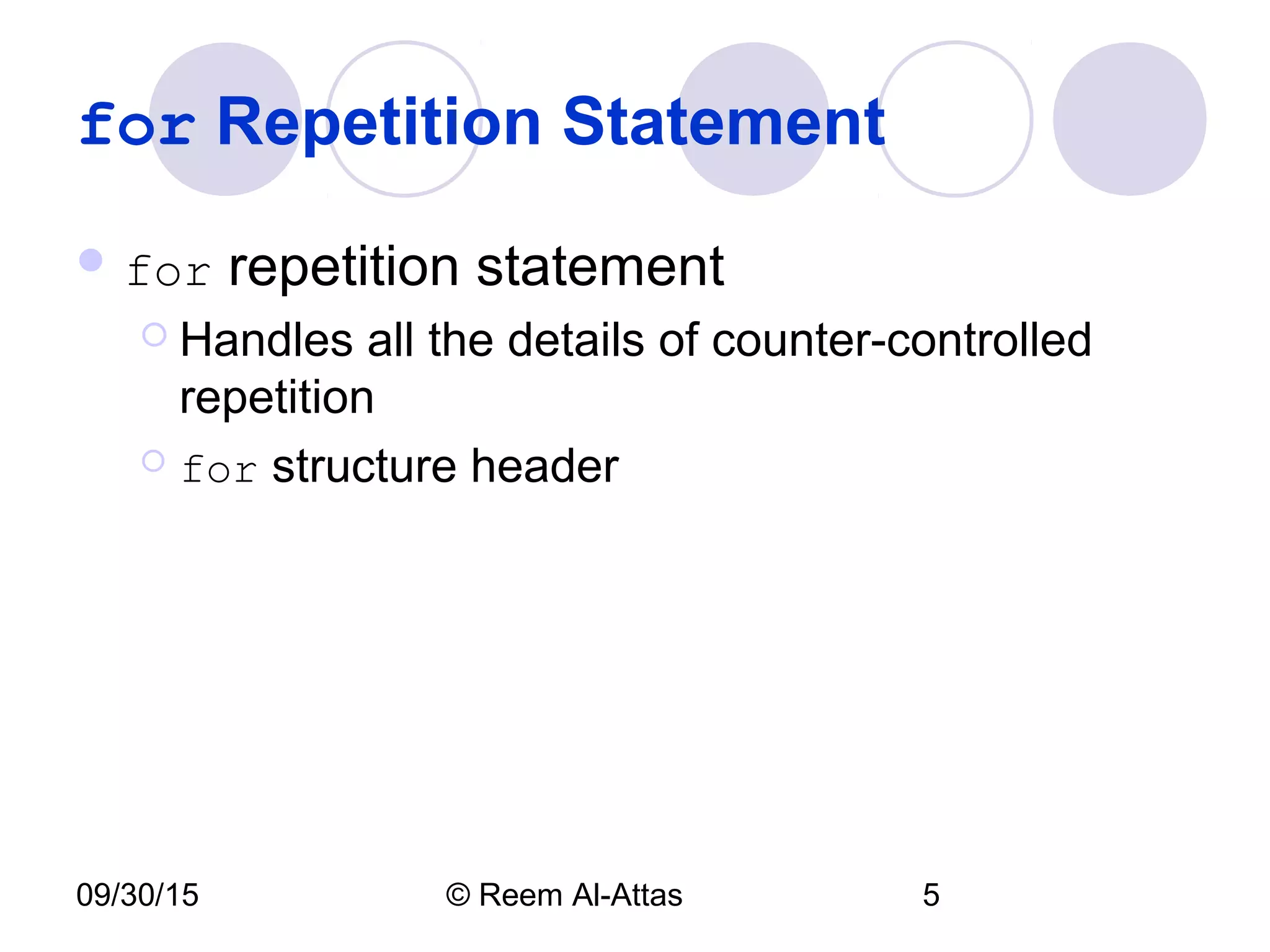 09/30/15 © Reem Al-Attas 5
for Repetition Statement
 for repetition statement
 Handles all the details of counter-controlled
repetition
 for structure header
 