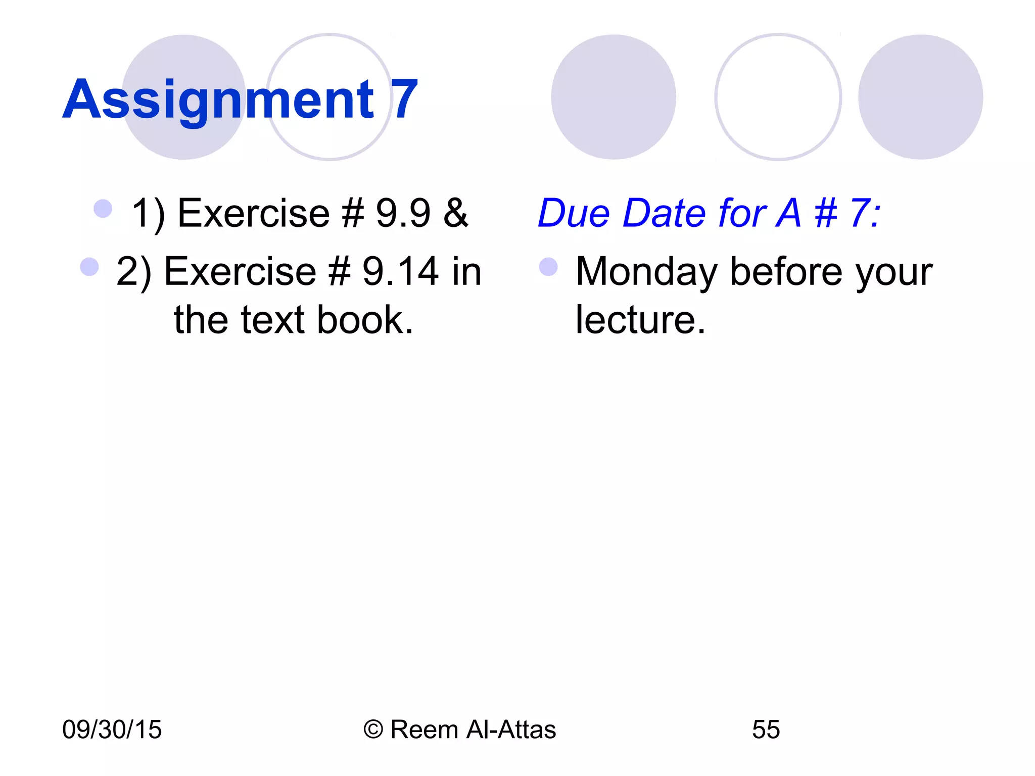 09/30/15 © Reem Al-Attas 55
Assignment 7
 1) Exercise # 9.9 &
 2) Exercise # 9.14 in
the text book.
Due Date for A # 7:
 Monday before your
lecture.
 