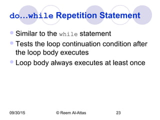09/30/15 © Reem Al-Attas 23
do…while Repetition Statement
Similar to the while statement
Tests the loop continuation condition after
the loop body executes
Loop body always executes at least once
 