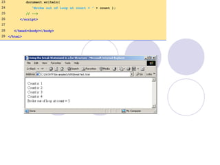 23 document.writeln(
24 "Broke out of loop at count = " + count );
25 // -->
26 </script>
27
28 </head><body></body>
29 </html>
 