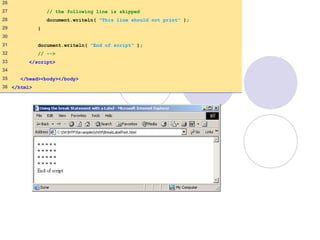 26
27 // the following line is skipped
28 document.writeln( "This line should not print" );
29 }
30
31 document.writeln( "End of script" );
32 // -->
33 </script>
34
35 </head><body></body>
36 </html>
 