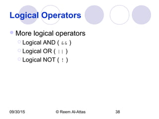 09/30/15 © Reem Al-Attas 38
Logical Operators
More logical operators
 Logical AND ( && )
 Logical OR ( || )
 Logical NOT ( ! )
 
