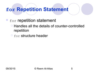 09/30/15 © Reem Al-Attas 5
for Repetition Statement
 for repetition statement
 Handles all the details of counter-controlled
repetition
 for structure header
 
