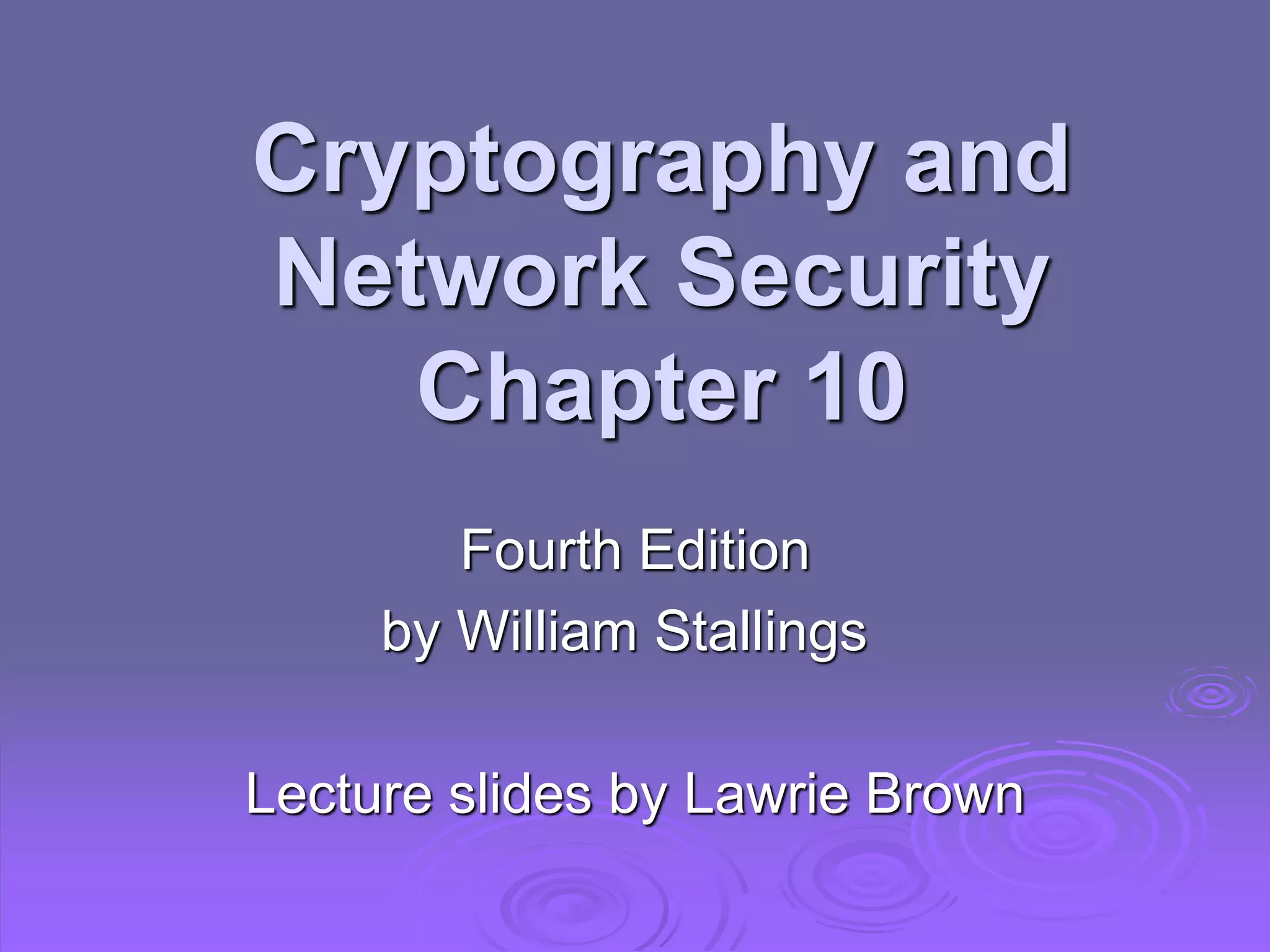 Cryptography and
Network Security
Chapter 10
Fourth Edition
by William Stallings
Lecture slides by Lawrie Brown
 