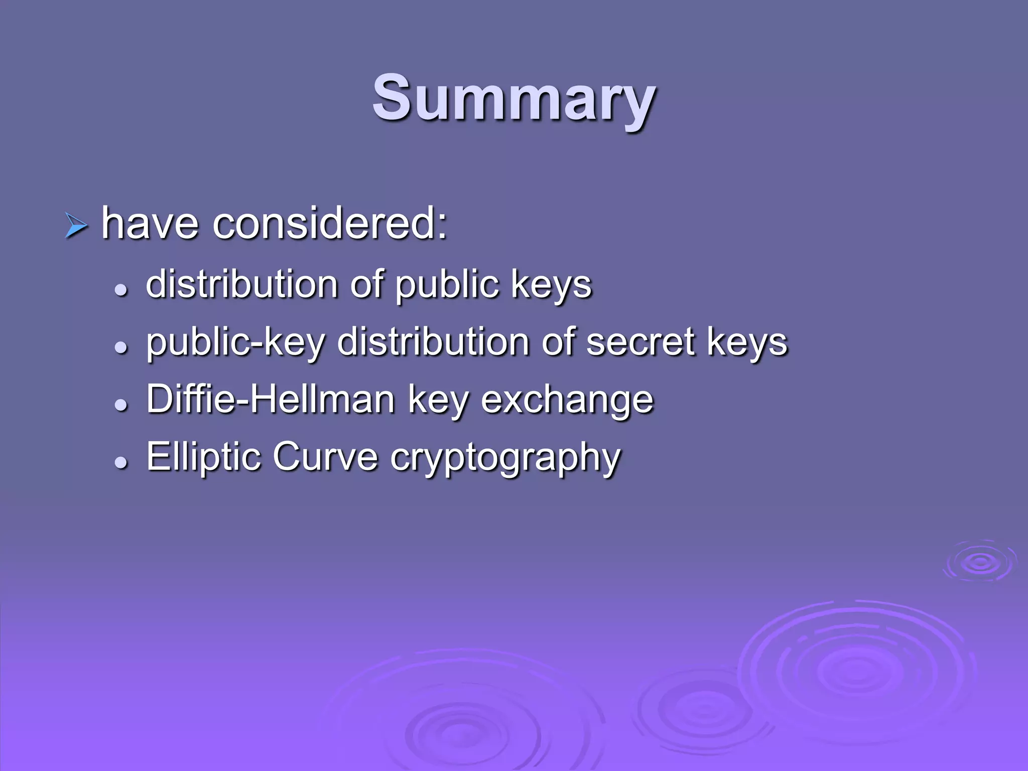 Summary
 have considered:
 distribution of public keys
 public-key distribution of secret keys
 Diffie-Hellman key exchange
 Elliptic Curve cryptography
 