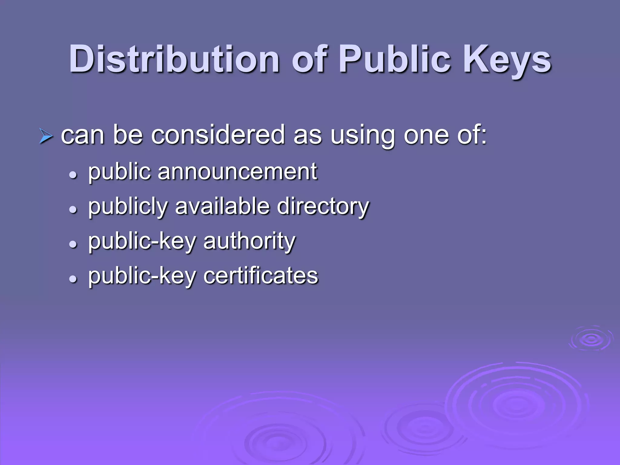 Distribution of Public Keys
 can be considered as using one of:
 public announcement
 publicly available directory
 public-key authority
 public-key certificates
 