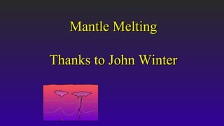 Mantle MeltingMantle Melting
Thanks to John WinterThanks to John Winter
 