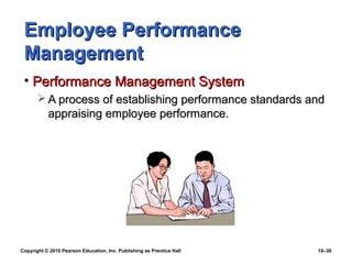 Employee Performance
 Management
 • Performance Management System
        A process of establishing performance standards and
         appraising employee performance.




Copyright © 2010 Pearson Education, Inc. Publishing as Prentice Hall   10–30
 