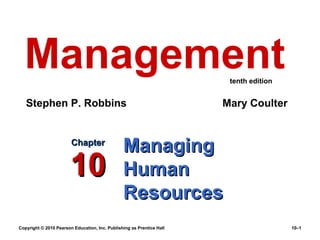 Management                                                            tenth edition


   Stephen P. Robbins                                                  Mary Coulter


                        Chapter
                                                Managing
                        10                      Human
                                                Resources
Copyright © 2010 Pearson Education, Inc. Publishing as Prentice Hall                    10–1
 