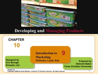 CHAPTER  10 Developing and  Managing Products Designed by Eric Brengle B-books, Ltd. Prepared by Deborah Baker Texas Christian University Introduction to Marketing McDaniel, Lamb, Hair 9 