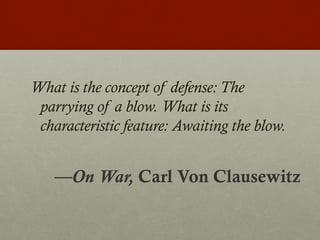 What is the concept of defense: The
parrying of a blow. What is its
characteristic feature: Awaiting the blow.
—On War, Carl Von Clausewitz
 