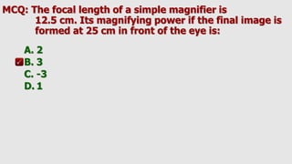 MCQ: The focal length of a simple magnifier is
12.5 cm. Its magnifying power if the final image is
formed at 25 cm in front of the eye is:
A. 2
B. 3
C. -3
D. 1
 