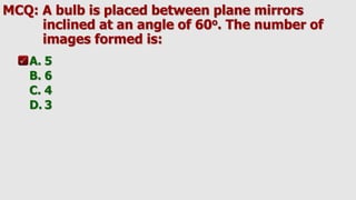 MCQ: A bulb is placed between plane mirrors
inclined at an angle of 60o. The number of
images formed is:
A. 5
B. 6
C. 4
D. 3
 